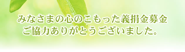 みなさまの心のこもった義捐金募金ご協力ありがとうございました。